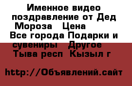 Именное видео-поздравление от Дед Мороза › Цена ­ 250 - Все города Подарки и сувениры » Другое   . Тыва респ.,Кызыл г.